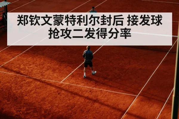 郑钦文蒙特利尔封后 接发球抢攻二发得分率