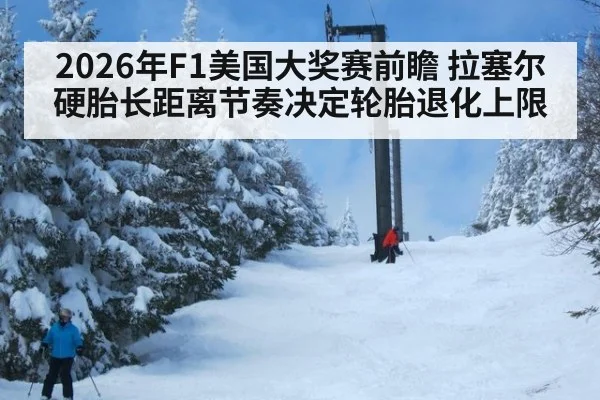 2026年F1美国大奖赛前瞻 拉塞尔硬胎长距离节奏决定轮胎退化上限