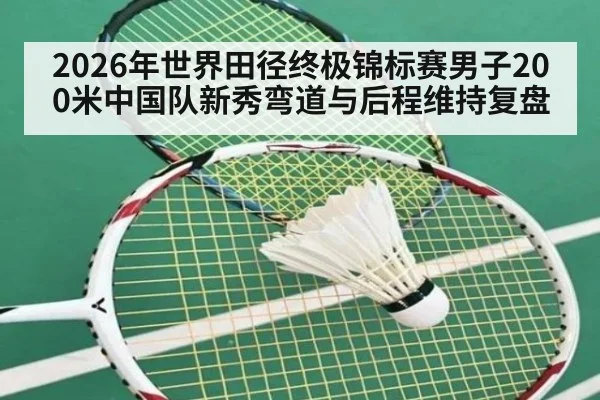 2026年世界田径终极锦标赛男子200米中国队新秀弯道与后程维持复盘