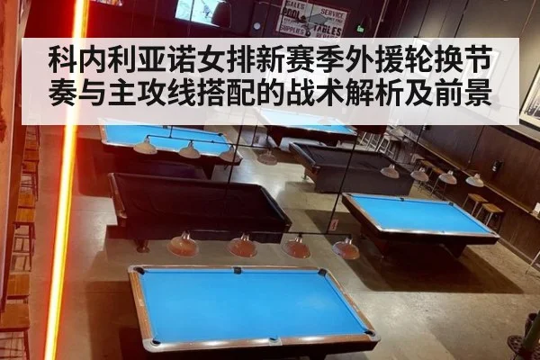 科内利亚诺女排新赛季外援轮换节奏与主攻线搭配的战术解析及前景
